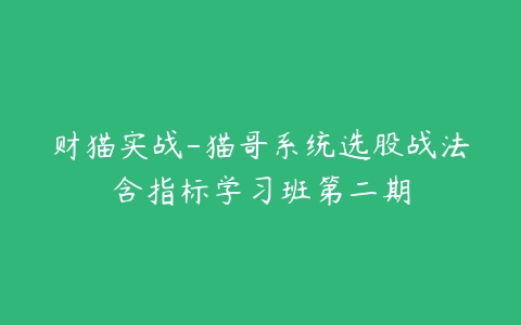 财猫实战-猫哥系统选股战法含指标学习班第二期百度网盘下载