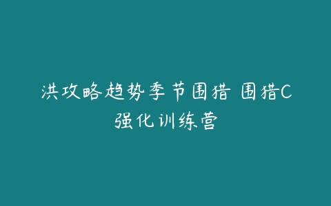 图片[1]-洪攻略趋势季节围猎 围猎C强化训练营-本文