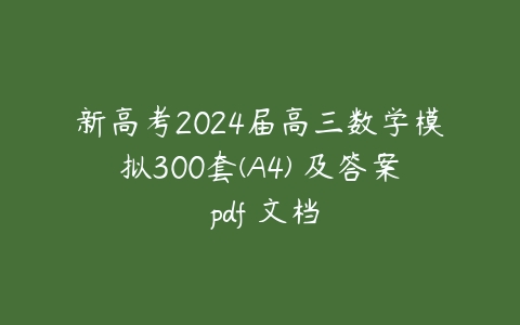新高考2024届高三数学模拟300套(A4) 及答案 pdf 文档课程资源下载