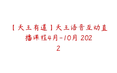 【天王有道】天王语音互动直播课程4月-10月 2022课程资源下载