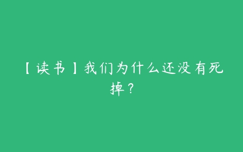 【读书】我们为什么还没有死掉？百度网盘下载