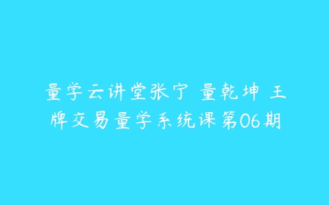 量学云讲堂张宁 量乾坤 王牌交易量学系统课第06期百度网盘下载