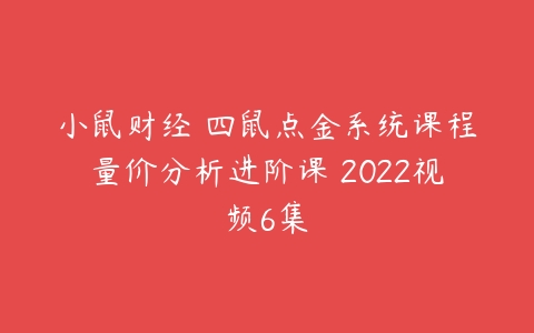 小鼠财经 四鼠点金系统课程量价分析进阶课 2022视频6集百度网盘下载