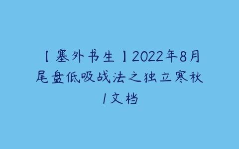 【塞外书生】2022年8月 尾盘低吸战法之独立寒秋 1文档百度网盘下载