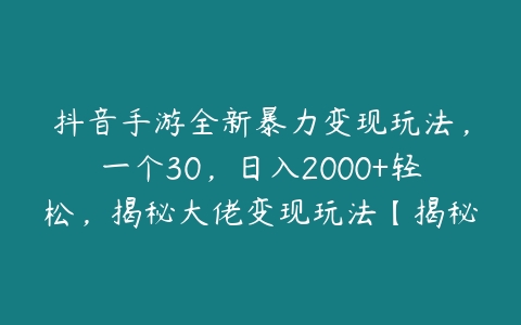 图片[1]-抖音手游全新暴力变现玩法，一个30，日入2000+轻松，揭秘大佬变现玩法【揭秘】-本文