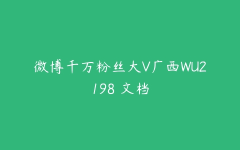 微博千万粉丝大V广西WU2198 文档百度网盘下载