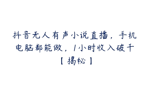 抖音无人有声小说直播，手机电脑都能做，1小时收入破千【揭秘】百度网盘下载