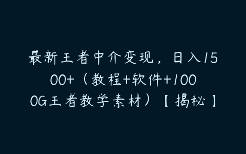 图片[1]-最新王者中介变现，日入1500+（教程+软件+1000G王者教学素材）【揭秘】-本文