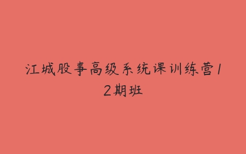 江城股事高级系统课训练营12期班百度网盘下载