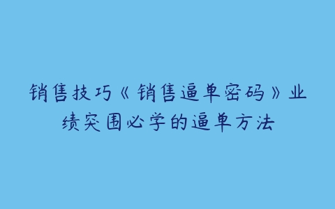 销售技巧《销售逼单密码》业绩突围必学的逼单方法百度网盘下载