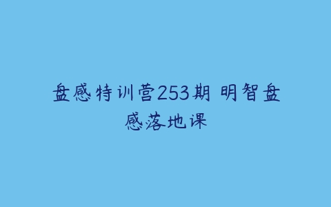 图片[1]-盘感特训营253期 明智盘感落地课-本文