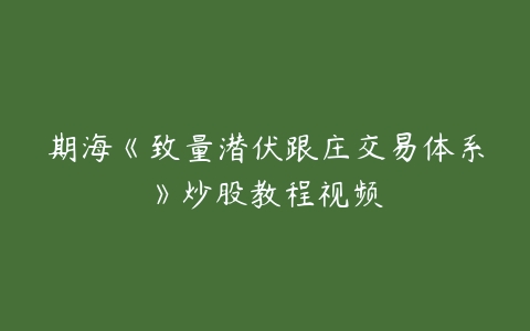 期海《致量潜伏跟庄交易体系》炒股教程视频百度网盘下载