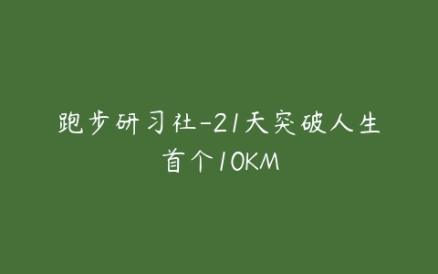 图片[1]-跑步研习社-21天突破人生首个10KM-本文