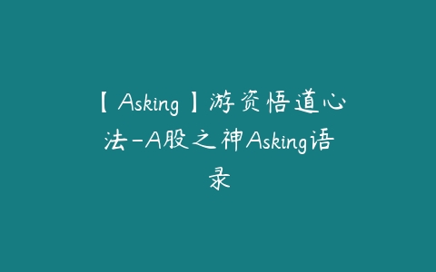 【Asking】游资悟道心法-A股之神Asking语录百度网盘下载