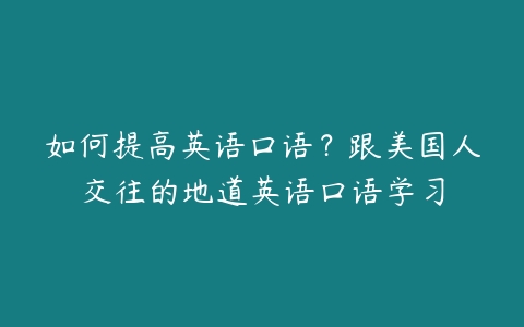 如何提高英语口语？跟美国人交往的地道英语口语学习百度网盘下载