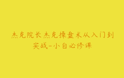 杰克院长杰克操盘术从入门到实战-小白必修课百度网盘下载