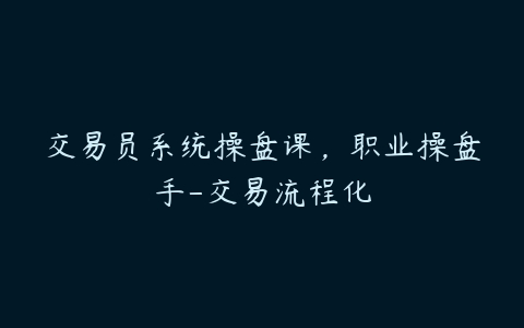 交易员系统操盘课，职业操盘手-交易流程化百度网盘下载