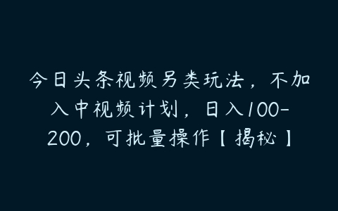 图片[1]-今日头条视频另类玩法，不加入中视频计划，日入100-200，可批量操作【揭秘】-本文