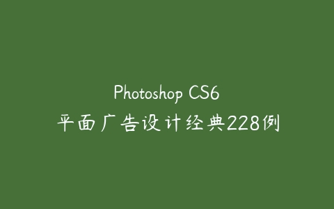 Photoshop CS6平面广告设计经典228例百度网盘下载