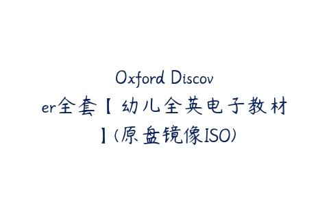 Oxford Discover全套【幼儿全英电子教材】(原盘镜像ISO)百度网盘下载