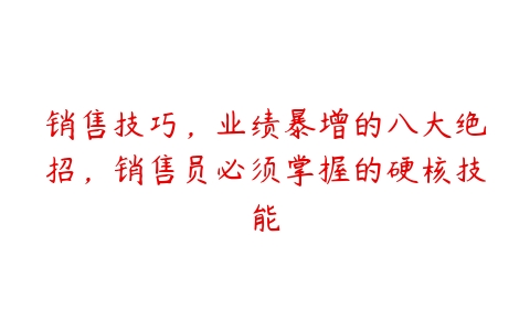 销售技巧，业绩暴增的八大绝招，销售员必须掌握的硬核技能百度网盘下载