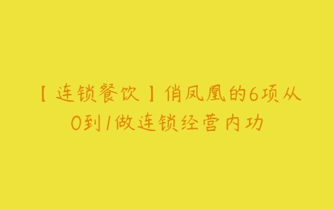 【连锁餐饮】俏凤凰的6项从0到1做连锁经营内功百度网盘下载