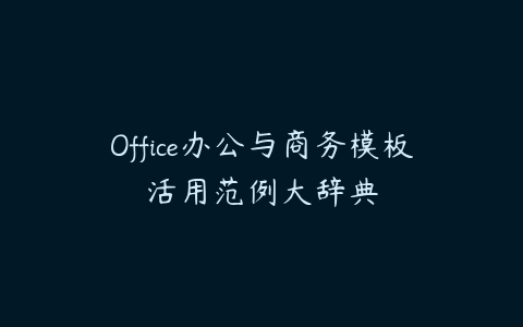 Office办公与商务模板活用范例大辞典课程资源下载