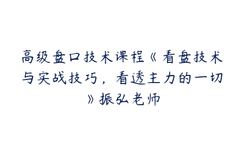 高级盘口技术课程《看盘技术与实战技巧，看透主力的一切》振弘老师百度网盘下载