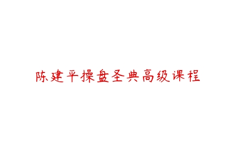 陈建平操盘圣典高级课程百度网盘下载