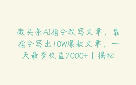 图片[1]-微头条AI指令改写文章，靠指令写出10W爆款文章，一天最多收益2000+【揭秘】-本文