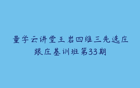 量学云讲堂王岩四维三先选庄跟庄基训班第33期百度网盘下载