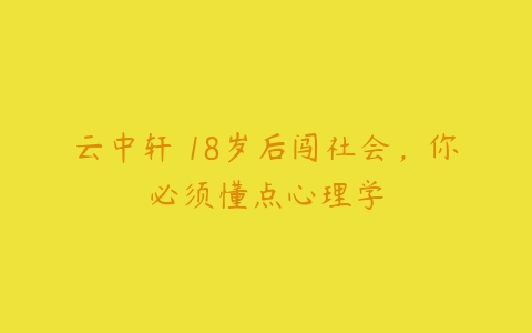 云中轩 18岁后闯社会，你必须懂点心理学百度网盘下载