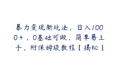 暴力变现新玩法，日入1000＋，0基础可做，简单易上手，附保姆级教程【揭秘】百度网盘下载