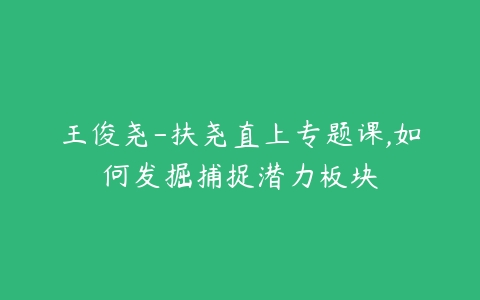 王俊尧-扶尧直上专题课,如何发掘捕捉潜力板块百度网盘下载