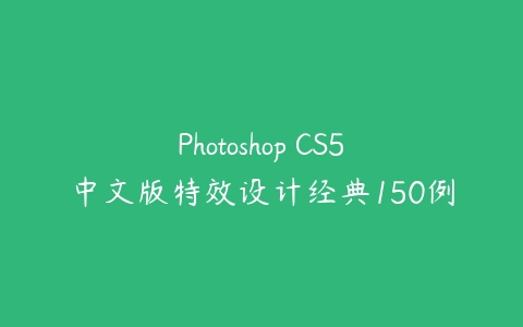 Photoshop CS5中文版特效设计经典150例课程资源下载