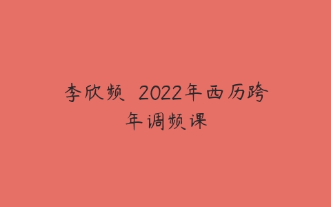 李欣频  2022年西历跨年调频课百度网盘下载