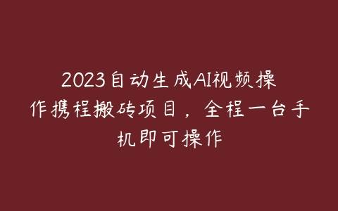 2023自动生成AI视频操作携程搬砖项目，全程一台手机即可操作百度网盘下载