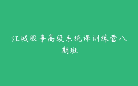 江城股事高级系统课训练营八期班百度网盘下载