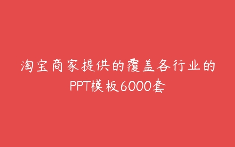 淘宝商家提供的覆盖各行业的PPT模板6000套百度网盘下载