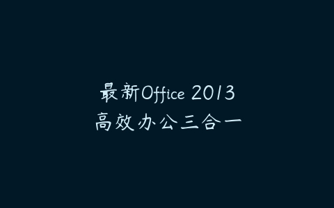 最新Office 2013高效办公三合一课程资源下载