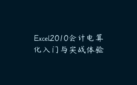 Excel2010会计电算化入门与实战体验课程资源下载