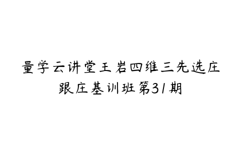 量学云讲堂王岩四维三先选庄跟庄基训班第31期百度网盘下载