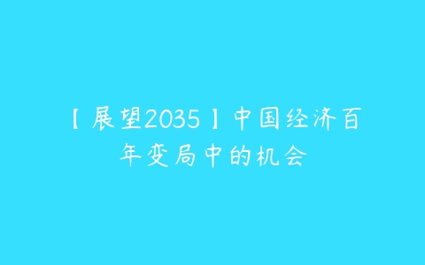 【展望2035】中国经济百年变局中的机会百度网盘下载