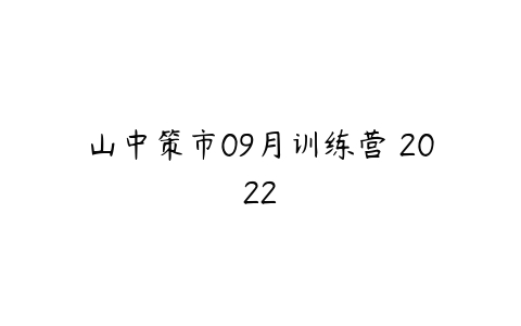 山中策市09月训练营 2022百度网盘下载