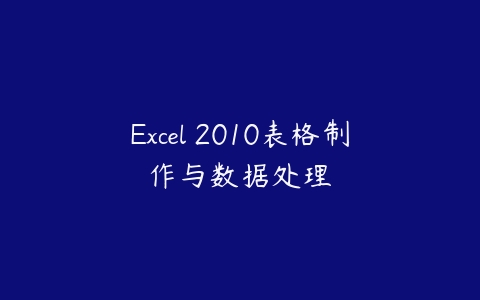Excel 2010表格制作与数据处理课程资源下载