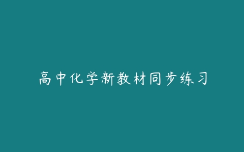 高中化学新教材同步练习百度网盘下载