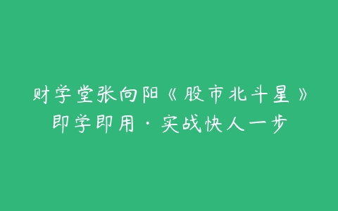 图片[1]-财学堂张向阳《股市北斗星》即学即用实战快人一步-本文