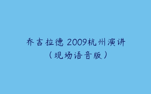 乔吉拉德 2009杭州演讲（现场语音版）课程资源下载