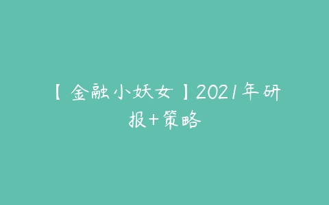 【金融小妖女】2021年研报+策略百度网盘下载