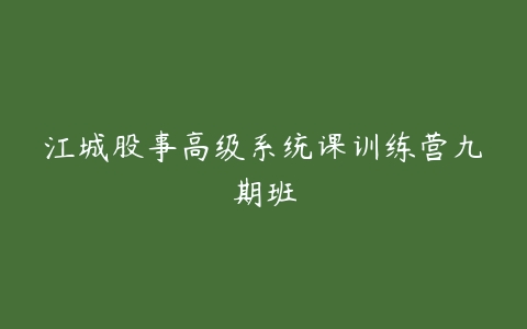 江城股事高级系统课训练营九期班百度网盘下载